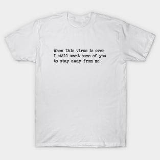 WHEN THIS VIRUS IS OVER I STILL WANT SOME OF YOU TO STAY AWAY FROM ME T-Shirt